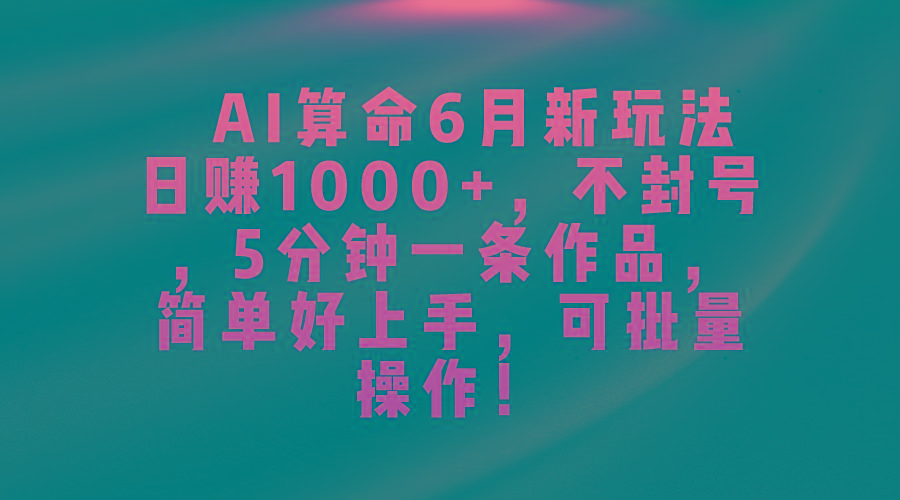 AI算命6月新玩法，日赚1000+，不封号，5分钟一条作品，简单好上手，可…-小艾项目网