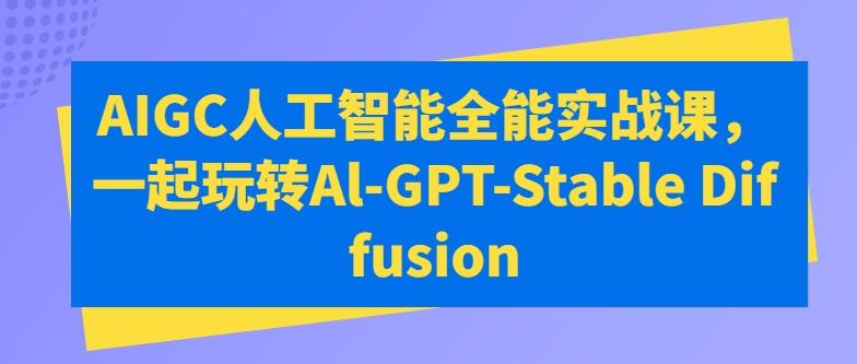 AIGC人工智能全能实战课，一起玩转Al-GPT-Stable Diffusion-百盛轻创