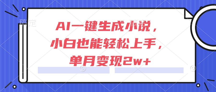 AI一键生成小说，小白也能轻松上手，单月变现2w+-百盛轻创