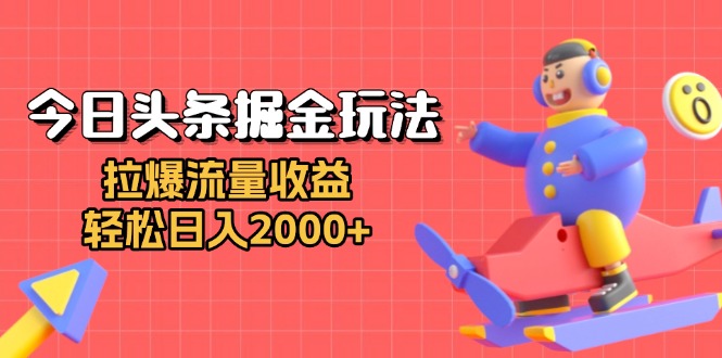 今日头条掘金玩法：拉爆流量收益，轻松日入2000+-百盛轻创