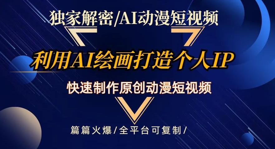独家解密AI动漫短视频最新玩法，快速打造个人动漫IP，制作原创动漫短视频，篇篇火爆【揭秘】-小艾项目网