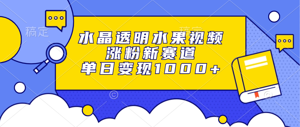 水晶透明水果视频，涨粉新赛道，单日变现1000+-小艾项目网