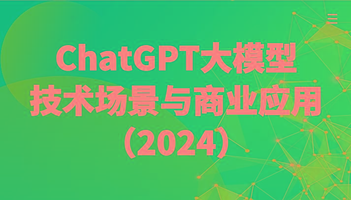 ChatGPT大模型，技术场景与商业应用(2024)带你深入了解国内外大模型生态-百盛轻创