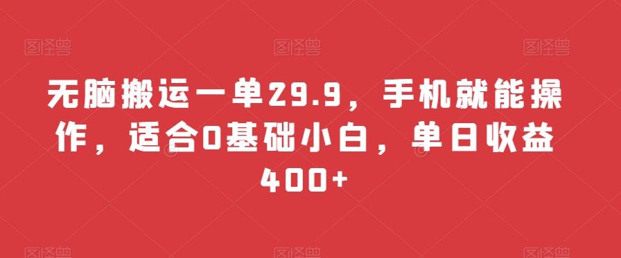 无脑搬运一单29.9，手机就能操作，适合0基础小白，单日收益400+-百盛轻创