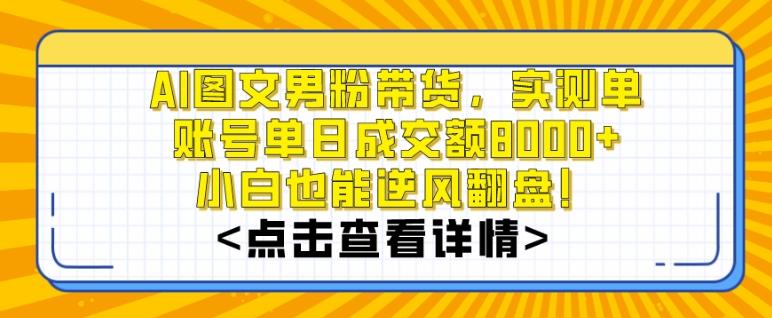 AI图文男粉带货，实测单账号单天成交额8000+，最关键是操作简单，小白看了也能上手【揭秘】-百盛轻创