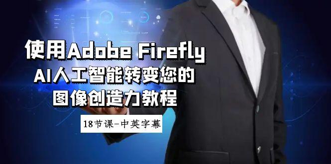 使用Adobe Firefly AI人工智能转变您的图像创造力教程-18节课-中英字幕-百盛轻创