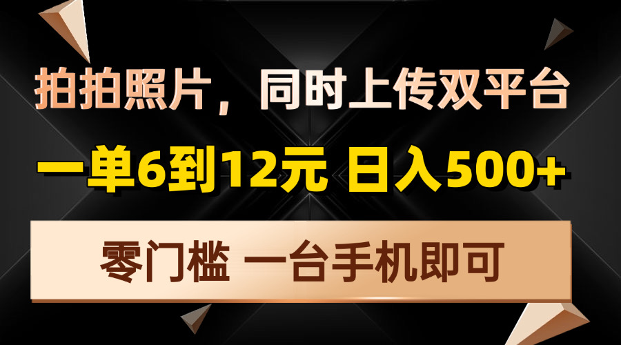 拍拍照片，同时上传双平台，一单6到12元，轻轻松松日入500+，零门槛，…-百盛轻创