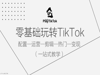 零基础玩转TikTok，配置一运营一剪辑一热门一变现，一站式教学-百盛轻创