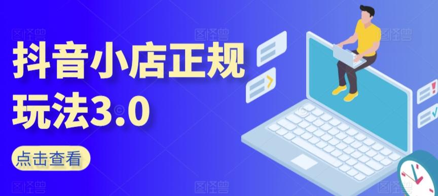 抖音小店正规玩法3.0，抖音入门基础知识、抖音运营技术、达人带货邀约、全域电商运营等-小艾项目网