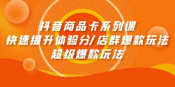 (9988期)抖音商品卡系列课：快速提升体验分/店群爆款玩法/超级爆款玩法-百盛轻创