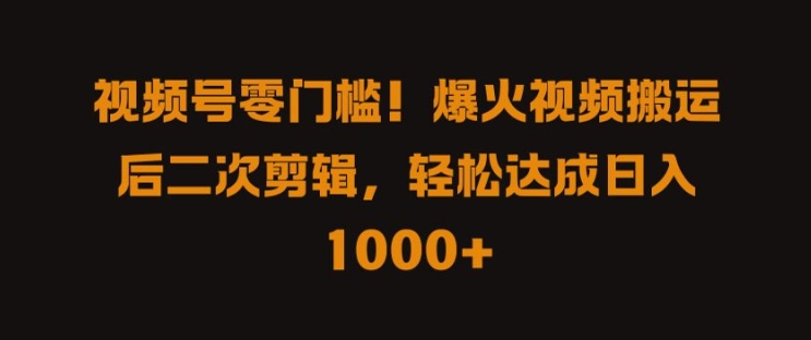 视频号零门槛，爆火视频搬运后二次剪辑，轻松达成日入 1k+【揭秘】-百盛轻创