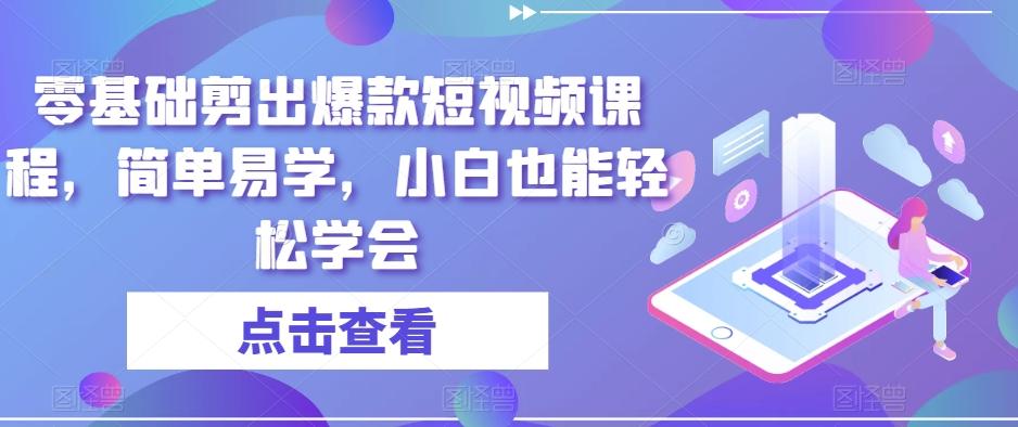 零基础剪出爆款短视频课程，简单易学，小白也能轻松学会-小艾项目网