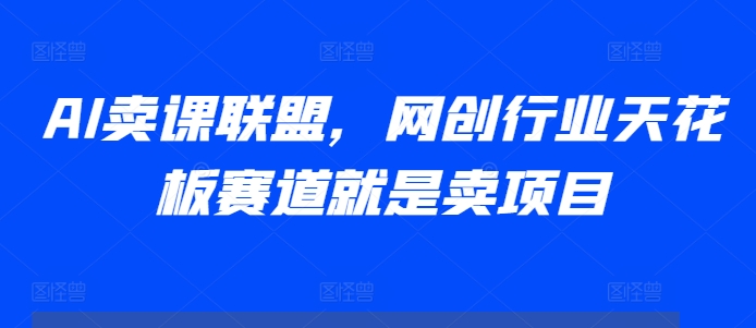 AI卖课联盟，网创行业天花板赛道就是卖项目-小艾项目网