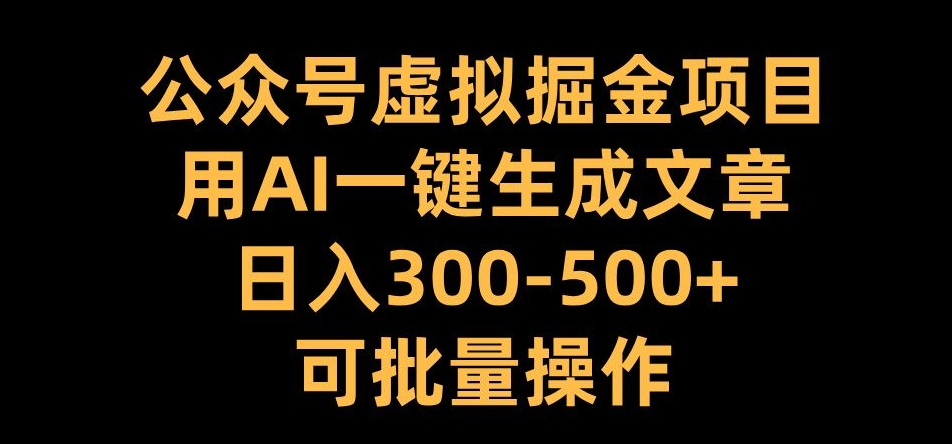 公众号虚拟掘金项目，用AI一键生成文章，日入300+可批量操作【揭秘】-百盛轻创