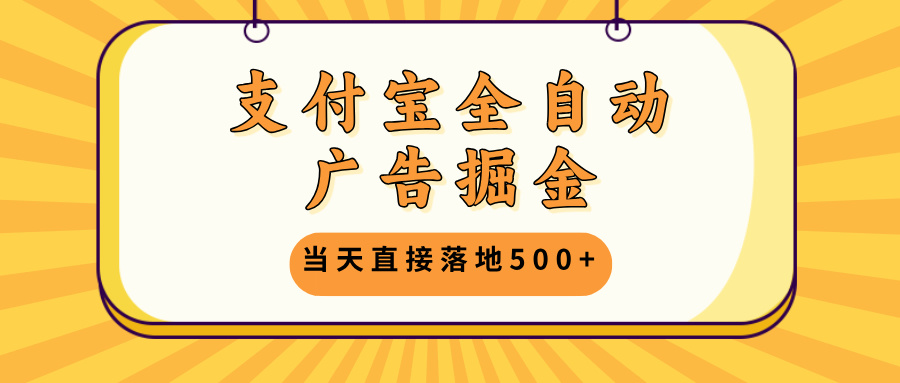 支付宝全自动广告掘金，当天直接落地500+，无需养鸡可矩阵放大操作-百盛轻创
