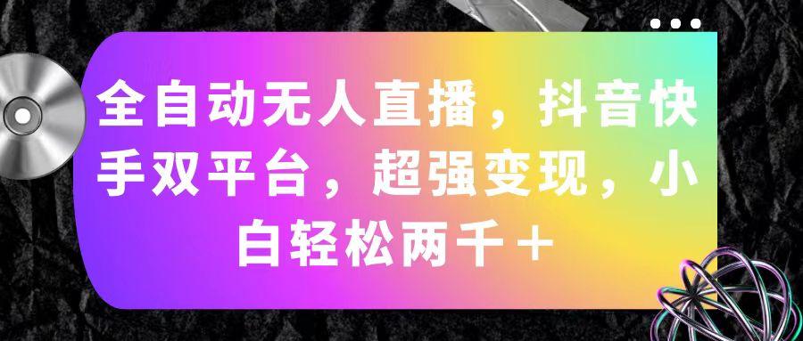 全自动无人直播，抖音快手双平台，超强变现，小白轻松两千＋-百盛轻创