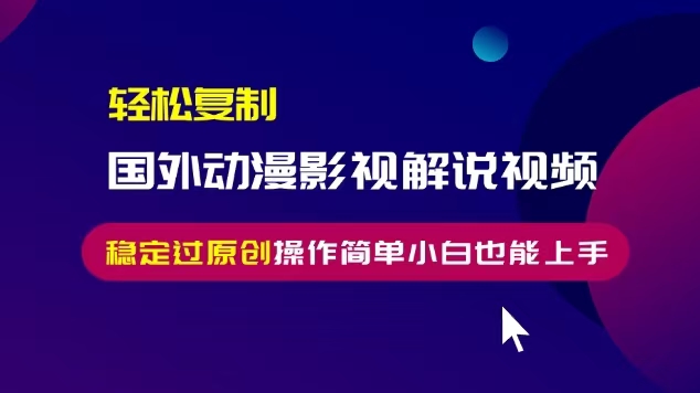 轻松复制国外动漫影视解说视频，无脑搬运稳定过原创，操作简单小白也能...-小艾项目网