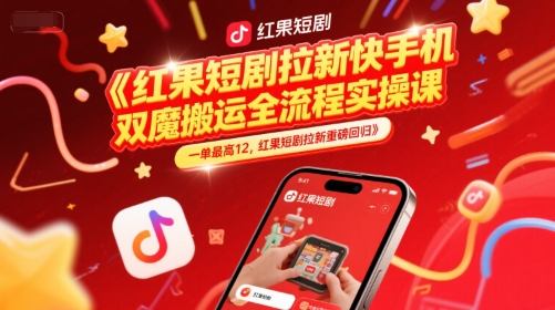 红果短剧拉新快手手机双魔法搬运全流程实操课，一单最高12，红果短剧拉新重磅回归-百盛轻创