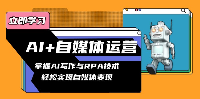 AI+自媒体运营变现课，掌握AI写作与RPA技术，轻松实现自媒体变现-小艾项目网