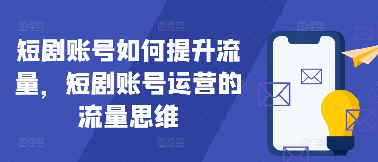 短剧账号如何提升流量，短剧账号运营的流量思维-小艾项目网