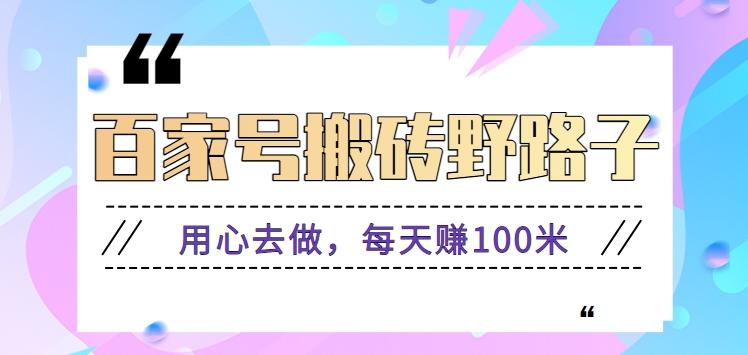 百家号搬砖野路子玩法，用心去做，每天赚100米还是相对容易【附操作流程】-小艾项目网
