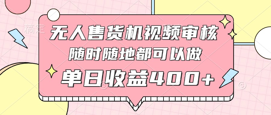 无人售货机视频审核，十秒钟一单，有手机就行，随时随地可做单日收益400+-小艾项目网