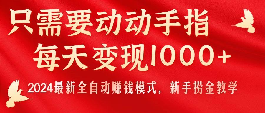 只需要动动手指，每天变现1000+，2024最新全自动赚钱模式，新手捞金教学！-百盛轻创