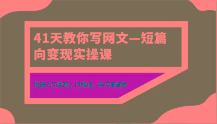 41天教你写网文—短篇向变现实操课，快速入门变现，门槛低，学习周期快-百盛轻创