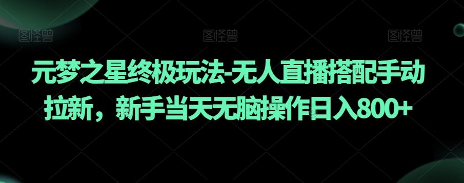 元梦之星终极玩法-无人直播搭配手动拉新，新手当天无脑操作日入800+【揭秘】-百盛轻创