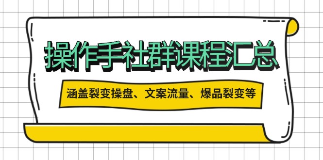 操作手社群课程汇总，涵盖裂变操盘、文案流量、爆品裂变等多方面内容-百盛轻创