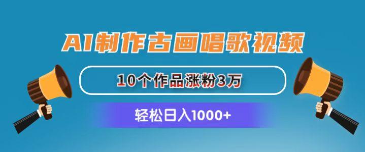 AI制作古画唱歌视频，10个作品涨粉3万，日入1000+-小艾项目网