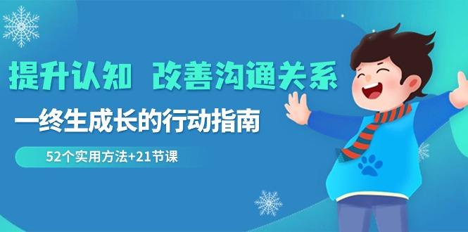 提升认知改善沟通关系，一终生成长的行动指南 52个实用方法+21节课-百盛轻创