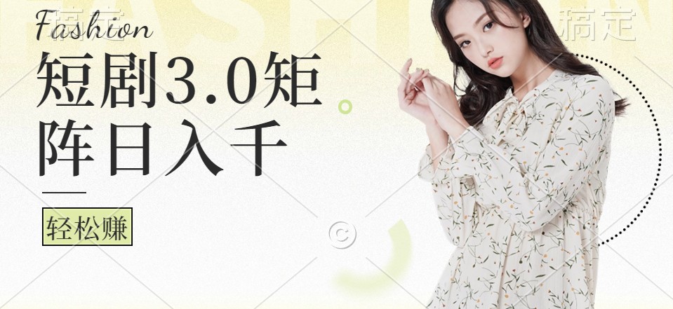 短剧3.0矩阵玩法，超简单，普通人每天可以收入1000+-百盛轻创