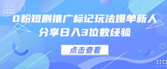 0粉短剧推广标记玩法爆单新人分享日入3位数经验-百盛轻创