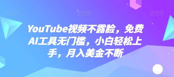 YouTube视频不露脸，免费AI工具无门槛，小白轻松上手，月入美金不断【揭秘】-百盛轻创
