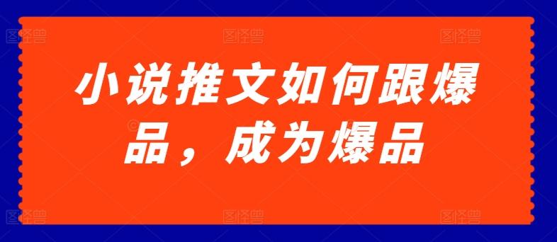 小说推文如何跟爆品，成为爆品【揭秘】-小艾项目网