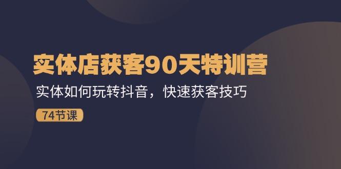 实体店获客90天特训营：实体如何玩转抖音，快速获客技巧(74节-百盛轻创