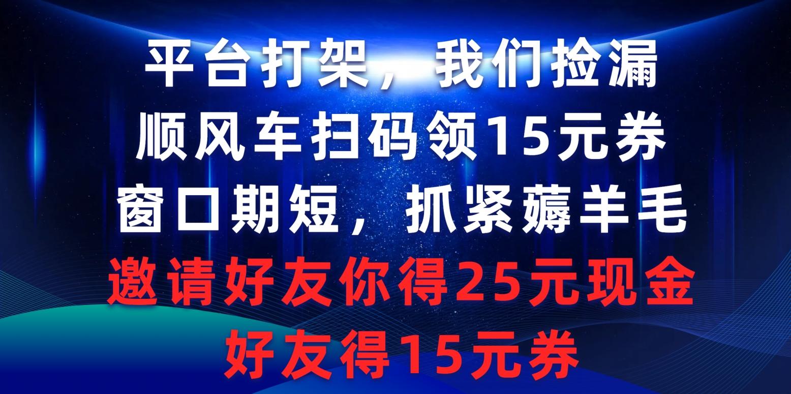 (9316期)平台打架我们捡漏，顺风车扫码领15元券，窗口期短抓紧薅羊毛，邀请好友...-小艾项目网
