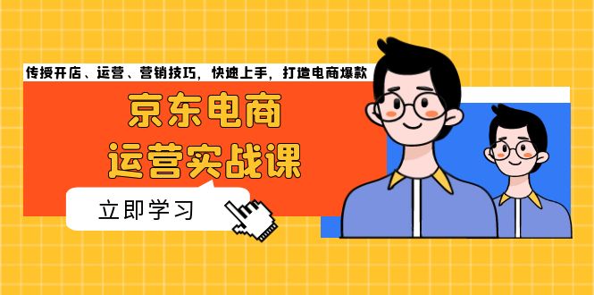 京东电商运营实战课，传授开店、运营、营销技巧，快速上手，打造电商爆款-小艾项目网