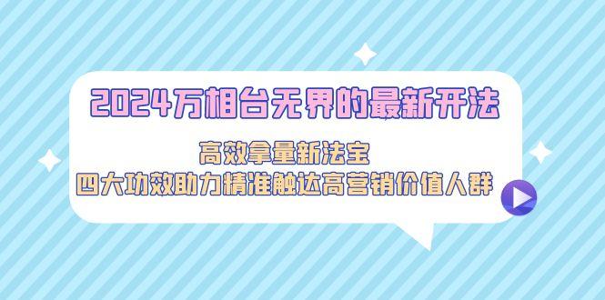 2024万相台无界的最新开法，高效拿量新法宝，四大功效助力精准触达高营...-百盛轻创