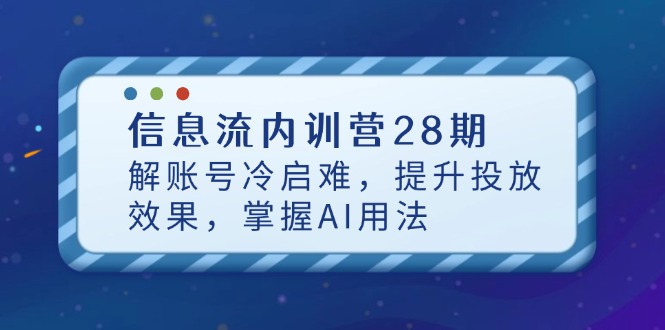 信息流内训营28期，解账号冷启难，提升投放效果，掌握AI用法-小艾项目网