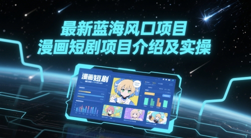 最新蓝海风口项目，漫画短剧项目介绍及实操-百盛轻创