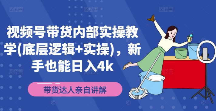 视频号带货内部实操教学(底层逻辑+实操)，新手也能日入4k-小艾项目网