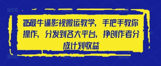 2025最牛逼影视搬运教学，手把手教你操作，分发到各大平台，挣创作者分成计划收益-小艾项目网