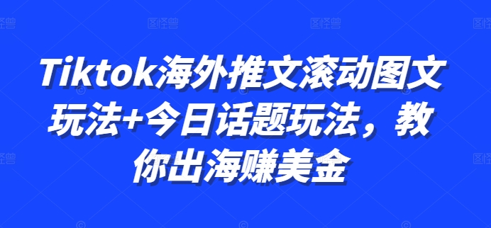 Tiktok海外推文滚动图文玩法+今日话题玩法，教你出海赚美金-百盛轻创