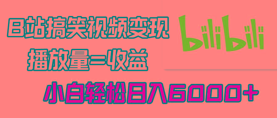 B站搞笑视频变现，播放量=收益，小白轻松日入6000+-百盛轻创