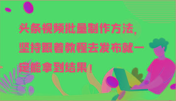 头条视频批量制作方法，坚持跟着教程去发布就一定能拿到结果！-百盛轻创