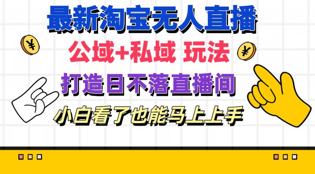 最新淘宝无人直播 公域+私域玩法打造真正的日不落直播间 小白看了也能…-小艾项目网