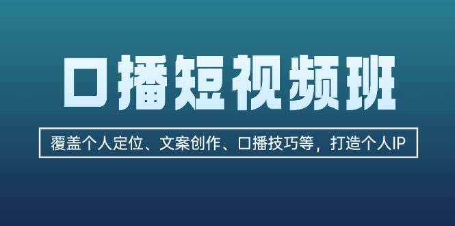口播短视频班：覆盖个人定位、文案创作、口播技巧等，打造个人IP-百盛轻创
