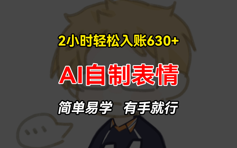 2小时轻松入账630+赚钱项目，手把手教你做AI自制表情，简单易学有手就行-小艾项目网